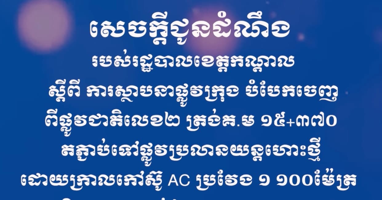 សេចក្តីជូនដំណឹងស្តីពី ការស្ថាបនាផ្លូវក្រុង បំបែកចេញពីផ្លូវជាតិលេខ២ ត្រង់គ.ម ១៥+៣៧០ តភ្ជាប់ទៅផ្លូវប្រលានយន្តហោះថ្មី ដោយក្រាលកៅស៊ូ AC ប្រវែង ១ ១០០ម៉ែត្រ ស្ថិតនៅសង្កាត់ព្រែកហូរ ក្រុងតាខ្មៅ